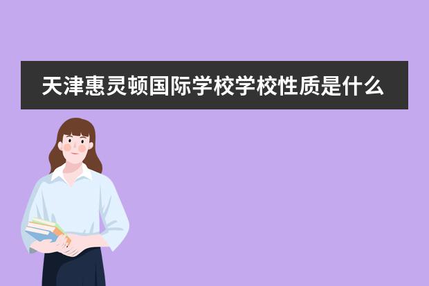 天津惠靈頓國際學(xué)校學(xué)校性質(zhì)是什么（招生階段介紹）