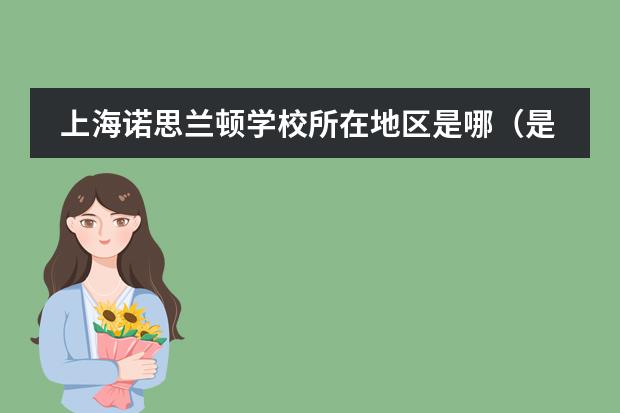 上海諾思蘭頓學校所在地區(qū)是哪（是否接收中國籍學生）