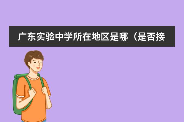 廣東實(shí)驗(yàn)中學(xué)所在地區(qū)是哪（是否接收中國(guó)籍學(xué)生）