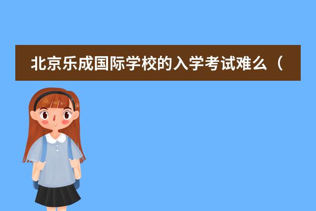 北京樂成國際學(xué)校的入學(xué)考試難么（孩子想上一所國際學(xué)校,求推薦）