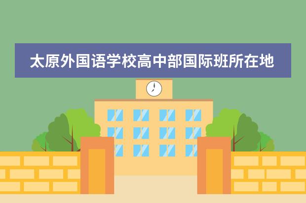 太原外國語學(xué)校高中部國際班所在地區(qū)是哪（是否接收中國籍學(xué)生）