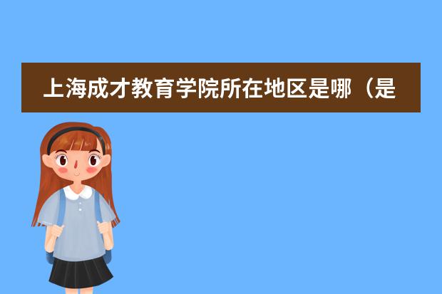 上海成才教育學(xué)院所在地區(qū)是哪(是否接收中國籍學(xué)生)