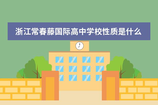 浙江常春藤國際高中學校性質(zhì)是什么（招生階段介紹）