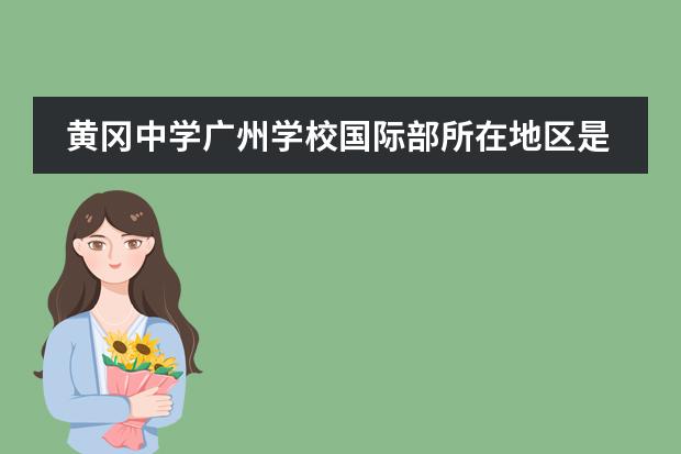 黃岡中學(xué)廣州學(xué)校國際部所在地區(qū)是哪（是否接收中國籍學(xué)生）