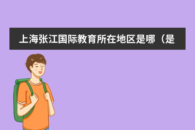 上海張江國際教育所在地區(qū)是哪（是否接收中國籍學(xué)生）