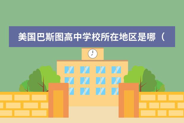 美國巴斯圖高中學校所在地區(qū)是哪（是否接收中國籍學生）