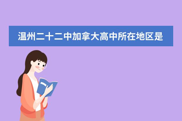 溫州二十二中加拿大高中所在地區(qū)是哪（是否接收中國籍學生）