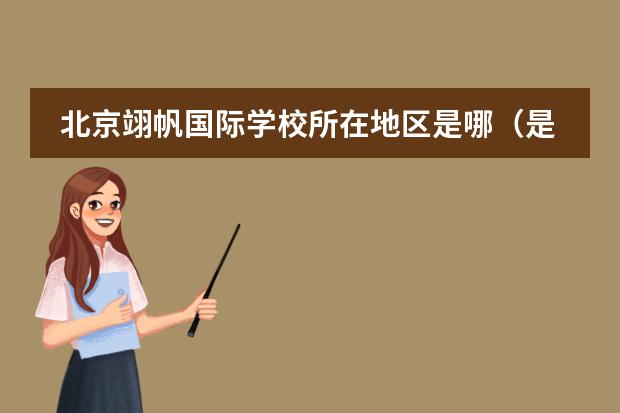 北京翊帆國(guó)際學(xué)校所在地區(qū)是哪（是否接收中國(guó)籍學(xué)生）