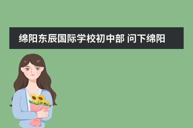 綿陽東辰國際學(xué)校初中部 問下綿陽東辰國際學(xué)校的收費情況?