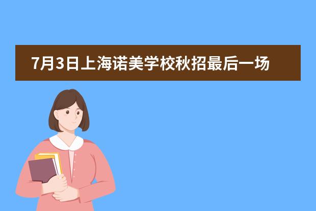 7月3日上海諾美學(xué)校秋招最后一場(chǎng)校園開(kāi)放日?qǐng)?bào)名中