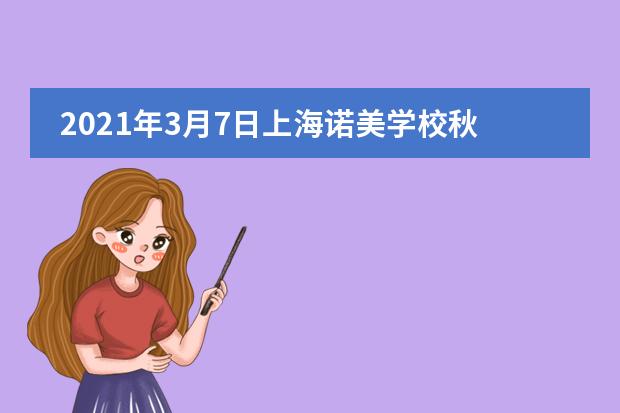 2021年3月7日上海諾美學(xué)校秋招首場(chǎng)開(kāi)放日