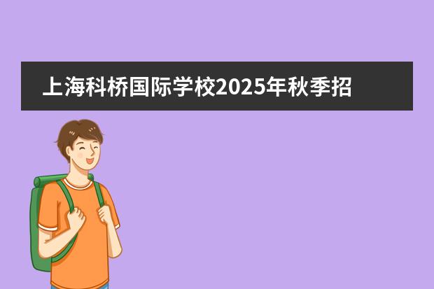 上海科橋國際學(xué)校2025年秋季招生計劃及入學(xué)考試安排