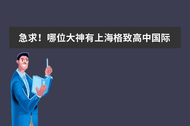 急求！哪位大神有上海格致高中國際部入學(xué)考試試題，謝謝！ 上海外國語大學(xué)附屬外國語學(xué)校。上海中學(xué)國際部。詳情。及招生。