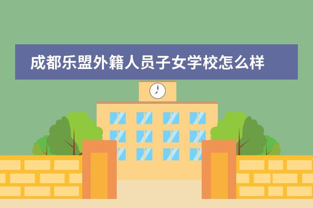 成都樂盟外籍人員子女學(xué)校怎么樣