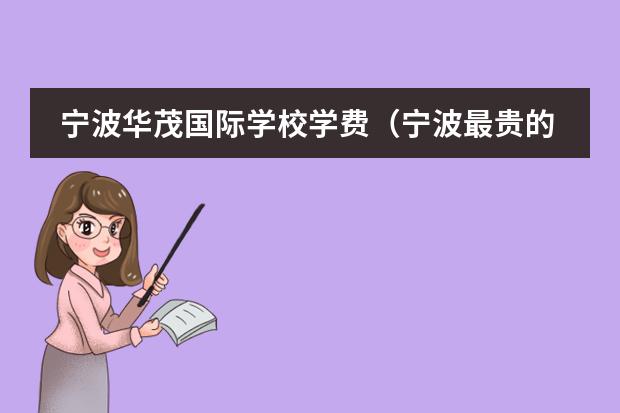 寧波華茂國(guó)際學(xué)校學(xué)費(fèi)（寧波最貴的國(guó)際學(xué)校）