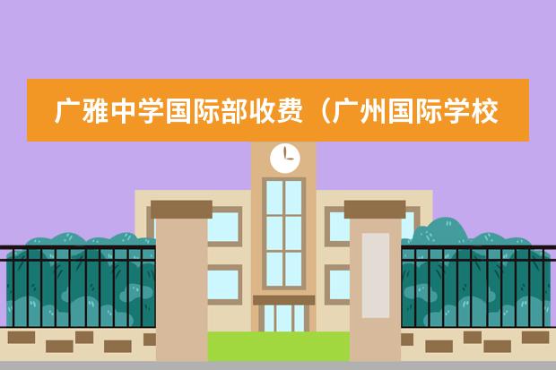 廣雅中學(xué)國際部收費（廣州國際學(xué)校學(xué)費一覽表）圖片