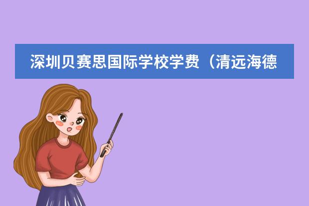深圳貝賽思國際學校學費（清遠海德雙語國際學校學費）