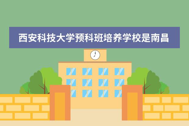 西安科技大學(xué)預(yù)科班培養(yǎng)學(xué)校是南昌工學(xué)院是什么意？圖片