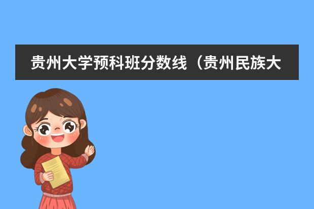 貴州大學(xué)預(yù)科班分?jǐn)?shù)線（貴州民族大學(xué)民漢雙語預(yù)科分?jǐn)?shù)線）圖片
