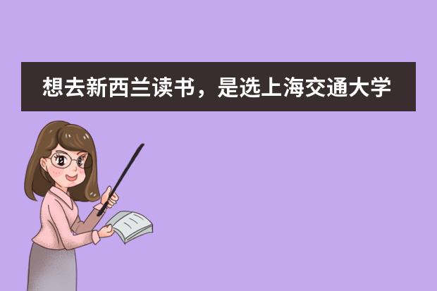 想去新西蘭讀書，是選上海交通大學的新西蘭預科呢？還是南京大學的新西蘭預科？圖片