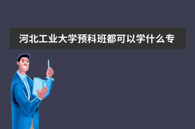 河北工業(yè)大學(xué)預(yù)科班都可以學(xué)什么專業(yè)圖片