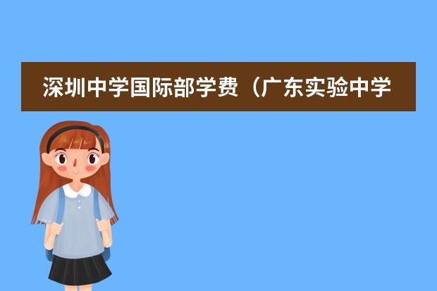 深圳中學(xué)國際部學(xué)費(fèi)（廣東實(shí)驗(yàn)中學(xué)國際高中部學(xué)費(fèi)）