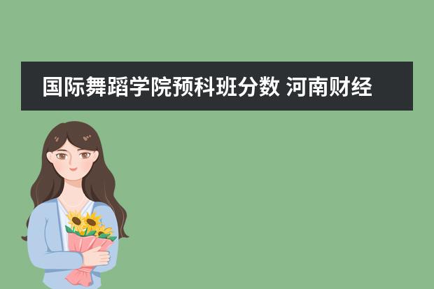 國際舞蹈學(xué)院預(yù)科班分?jǐn)?shù) 河南財(cái)經(jīng)政法大學(xué) 南陽師范學(xué)院 商丘師范學(xué)院招生章程圖片