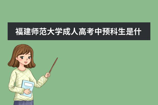 福建師范大學(xué)成人高考中預(yù)科生是什么意思？圖片