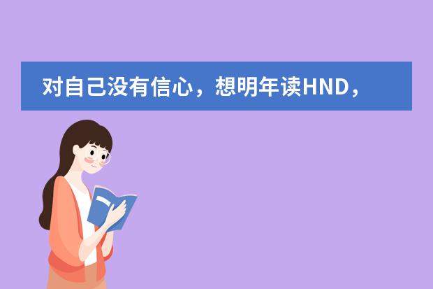 對自己沒有信心，想明年讀HND，HND怎么樣？北京什么學(xué)校的HND比較好，請高手幫忙，非常感謝。圖片