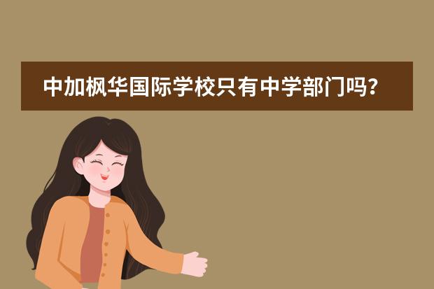 中加楓華國際學(xué)校只有中學(xué)部門嗎？收不收幼兒呢？