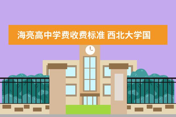 海亮高中學(xué)費收費標(biāo)準(zhǔn) 西北大學(xué)國際商學(xué)院留學(xué)預(yù)科班好不好啊，具體情況誰知道啊，求大家分享詳細情況圖片
