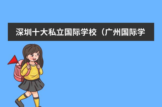 深圳十大私立國(guó)際學(xué)校（廣州國(guó)際學(xué)校排行榜哪所國(guó)際學(xué)校好？）圖片
