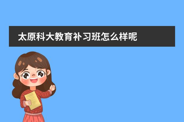 太原科大教育補(bǔ)習(xí)班怎么樣呢圖片