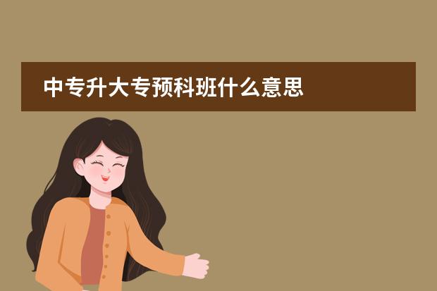 中專(zhuān)升大專(zhuān)預(yù)科班什么意思圖片
