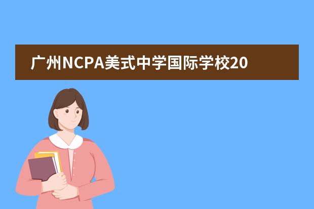 廣州NCPA美式中學(xué)國(guó)際學(xué)校2025年招生簡(jiǎn)章！