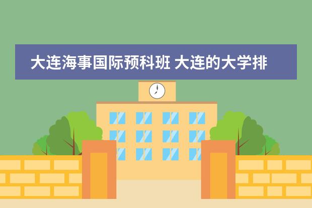 大連海事國(guó)際預(yù)科班 大連的大學(xué)排名一覽表及分?jǐn)?shù)圖片