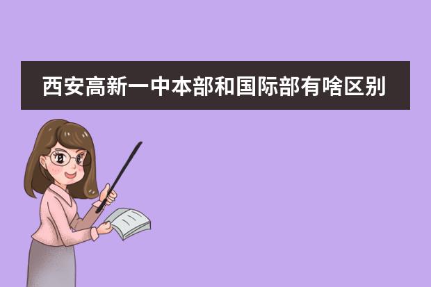 西安高新一中本部和國際部有啥區(qū)別 西安鐵一中國際部高中在哪上