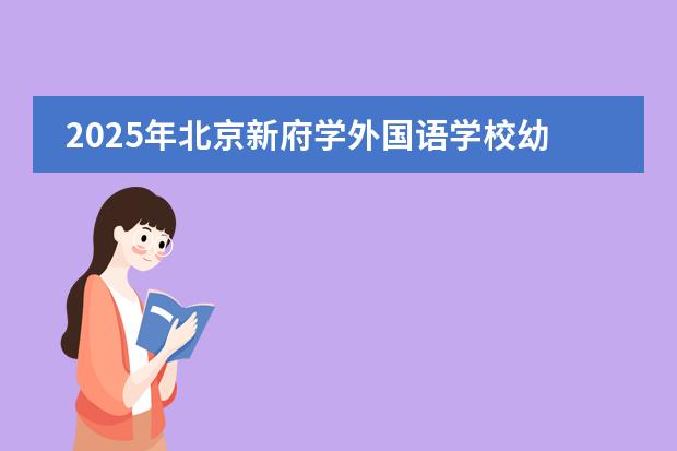2025年北京新府學(xué)外國語學(xué)校幼升小政策有何新變化？