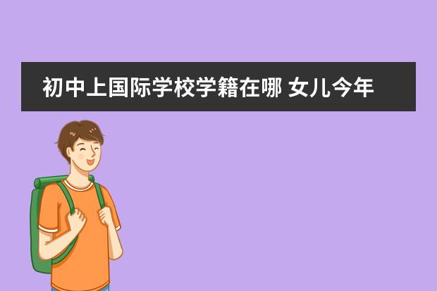 初中上國(guó)際學(xué)校學(xué)籍在哪 女兒今年讀初一，我在美國(guó)工作，一直想送她來美國(guó)念中學(xué)，不知道具體的程序是怎樣的，謝謝各位指教！圖片