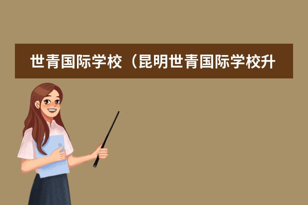 世青國際學(xué)校（昆明世青國際學(xué)校升學(xué)率）
