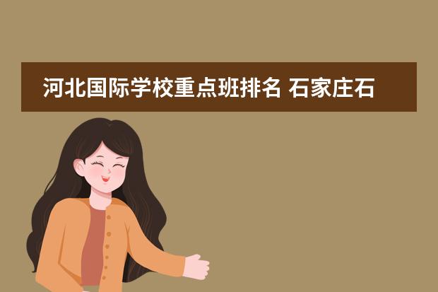 河北國(guó)際學(xué)校重點(diǎn)班排名 石家莊石門(mén)小學(xué)排名