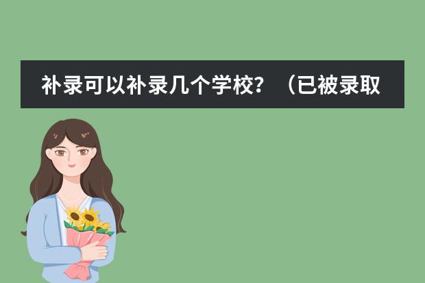 補錄可以補錄幾個學(xué)校？（已被錄取的學(xué)生可不可以要求學(xué)校退檔然后補報志愿）圖片