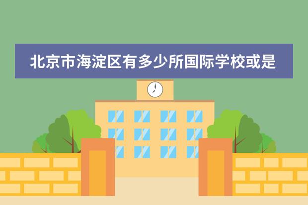 北京市海淀區(qū)有多少所國際學(xué)?；蚴瞧胀ㄖ袑W(xué)國際部？圖片