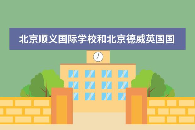 北京順義國際學(xué)校和北京德威英國國際學(xué)校中選校？外籍家長必知要點