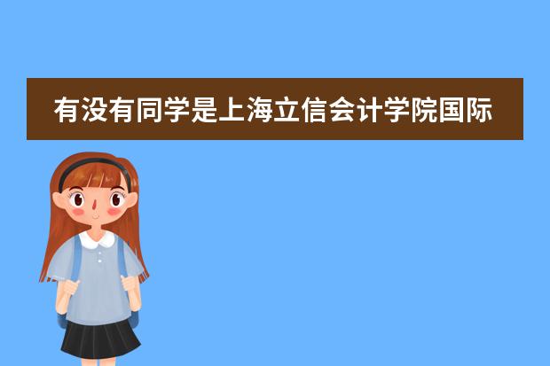 有沒有同學(xué)是上海立信會計學(xué)院國際部畢業(yè)的同學(xué)，想要了解一些情況？ 上海專升本哪所學(xué)校好而且容易拿到學(xué)位而且比較硬圖片