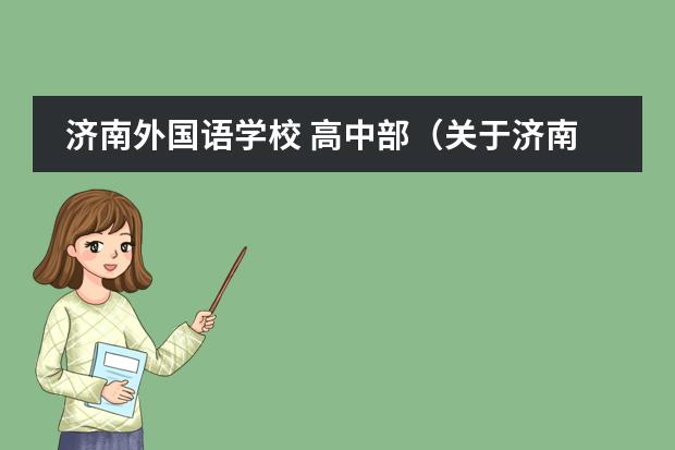 濟南外國語學校 高中部（關于濟南外國語學校高中部住校的問題。。）圖片