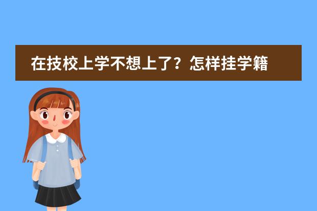 在技校上學(xué)不想上了？怎樣掛學(xué)籍 被不想去的學(xué)校錄取了 準(zhǔn)備掛學(xué)籍外面補(bǔ)課 平時(shí)不去學(xué)校圖片