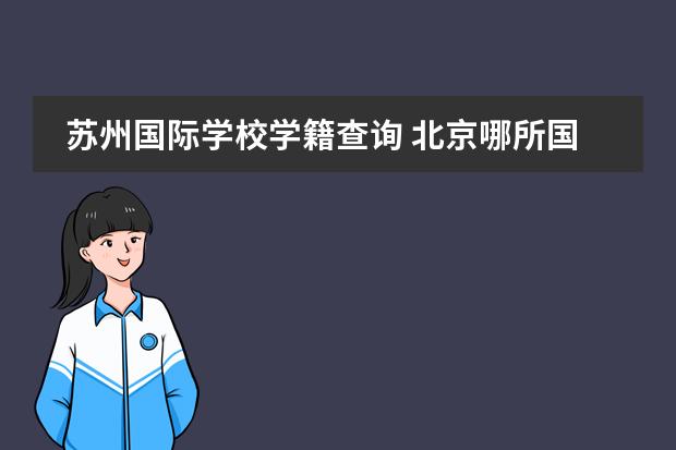 蘇州國際學(xué)校學(xué)籍查詢 北京哪所國際學(xué)校有中美雙學(xué)籍？圖片
