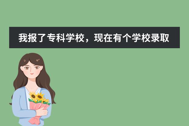 我報(bào)了?？茖W(xué)校，現(xiàn)在有個(gè)學(xué)校錄取了，可是不想去，今天到了補(bǔ)錄的時(shí)候，可以再找個(gè)喜歡的學(xué)校嗎？圖片