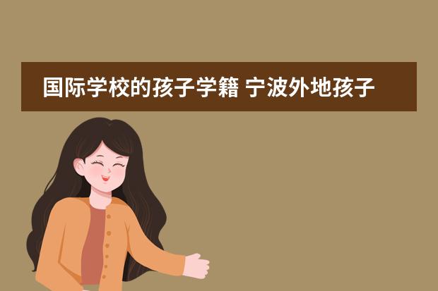 國(guó)際學(xué)校的孩子學(xué)籍 寧波外地孩子上小學(xué)學(xué)籍問(wèn)題，孩子六歲半了，現(xiàn)在在寧波上一年級(jí)，但是沒(méi)有學(xué)籍，因?yàn)楹⒆映錾臅r(shí)候沒(méi)有圖片